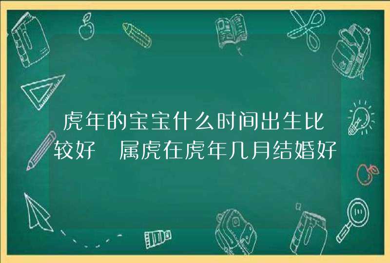 虎年的宝宝什么时间出生比较好 属虎在虎年几月结婚好